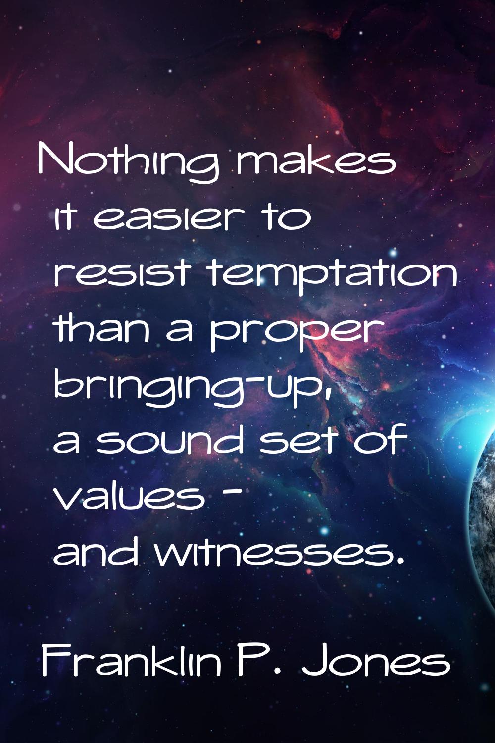 Nothing makes it easier to resist temptation than a proper bringing-up, a sound set of values - and