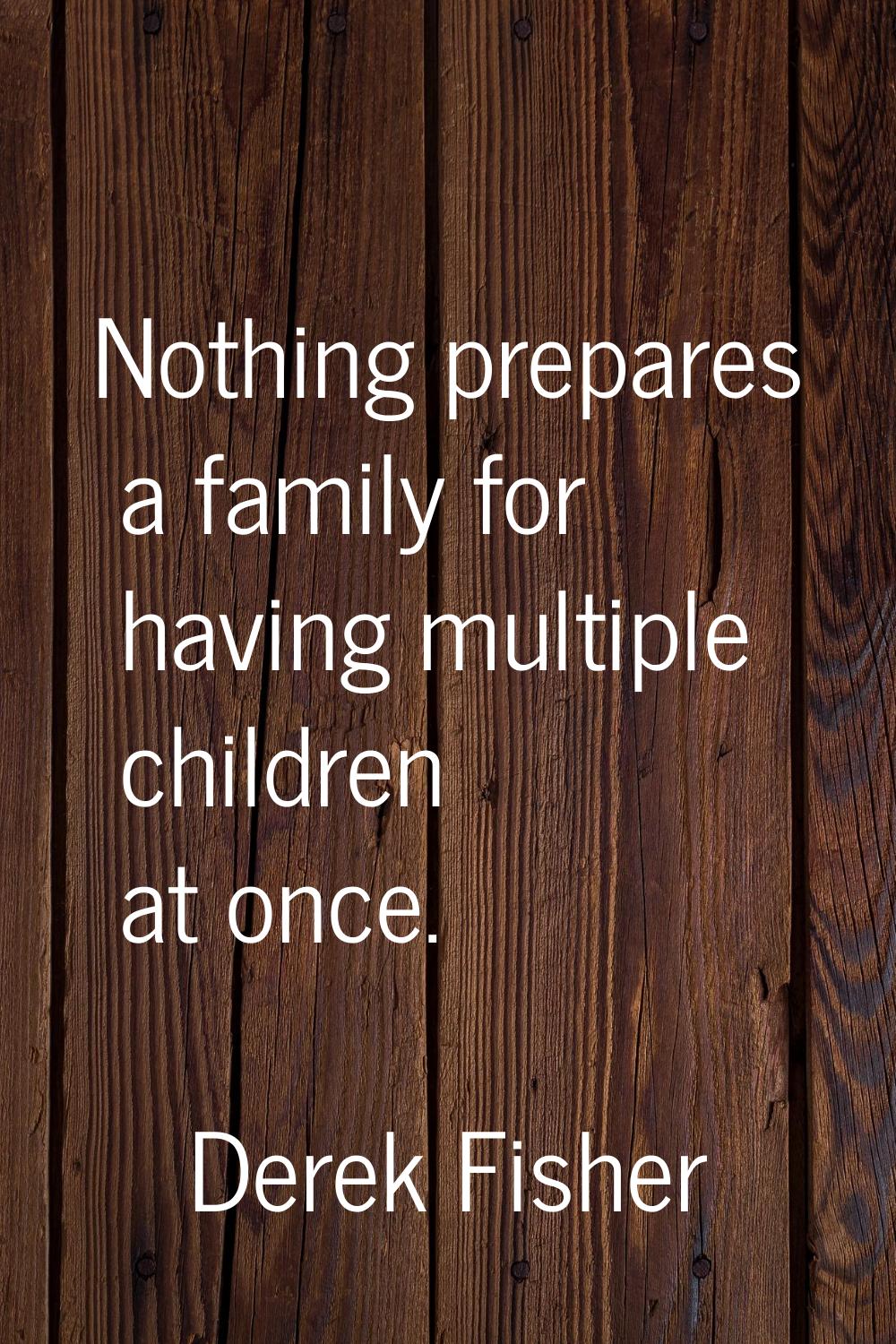 Nothing prepares a family for having multiple children at once.