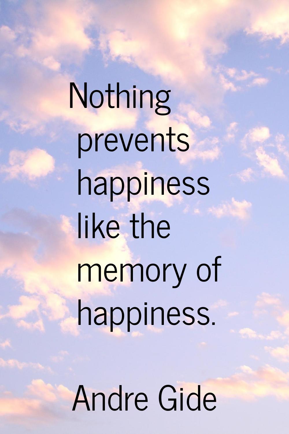 Nothing prevents happiness like the memory of happiness.