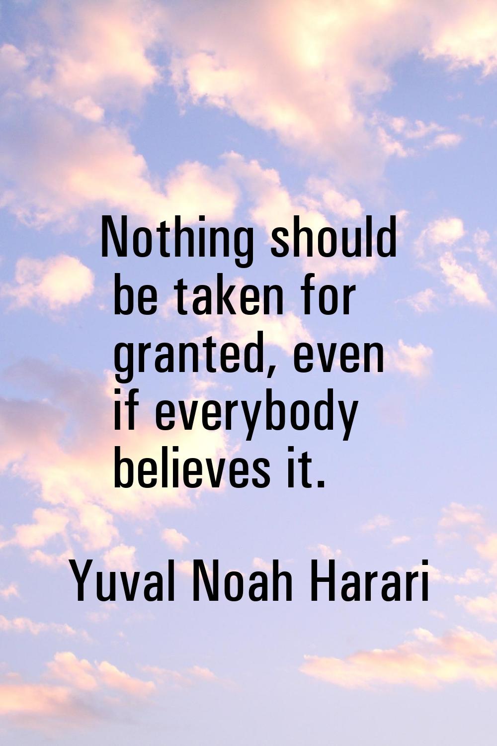 Nothing should be taken for granted, even if everybody believes it.