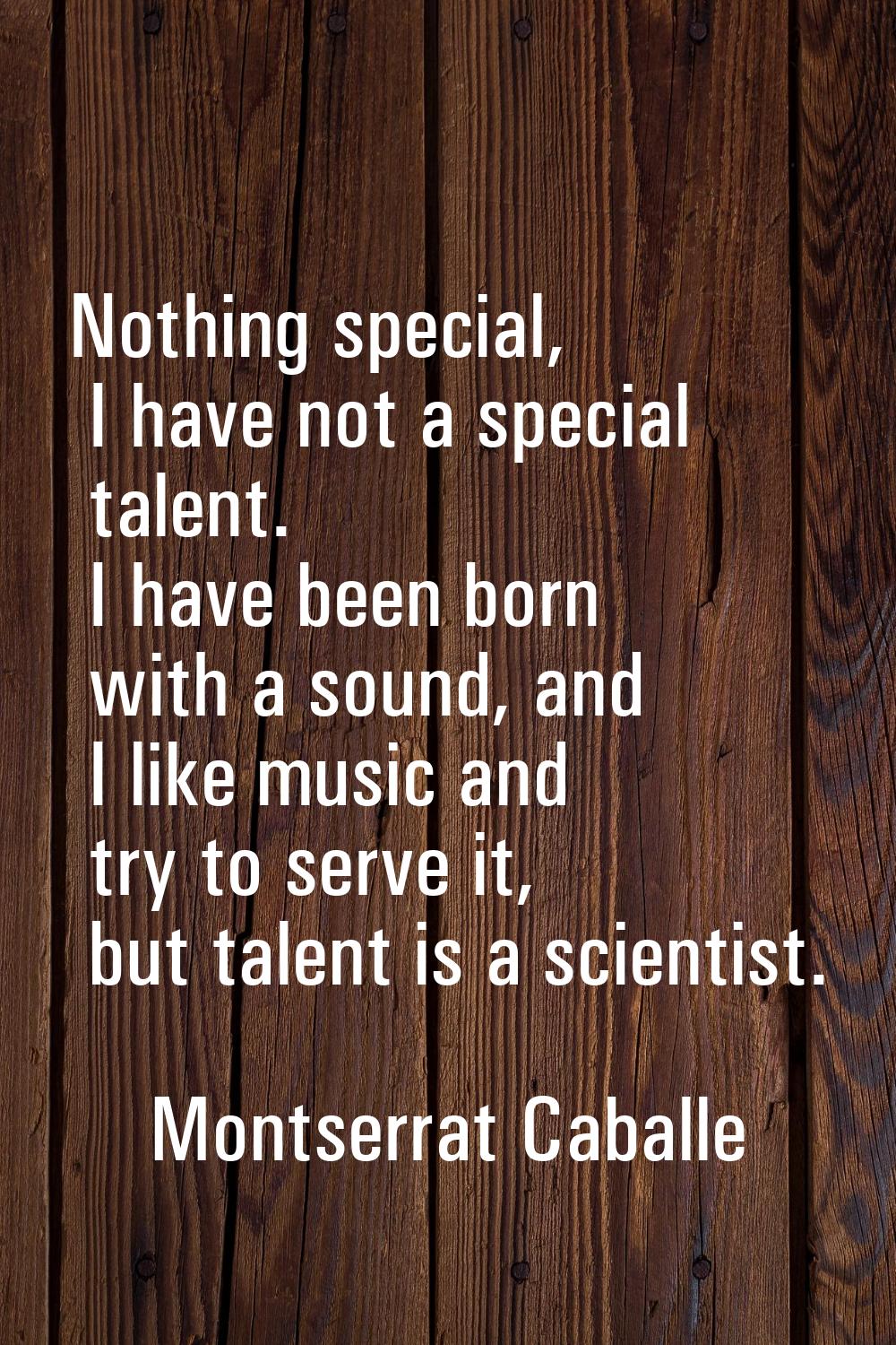 Nothing special, I have not a special talent. I have been born with a sound, and I like music and t