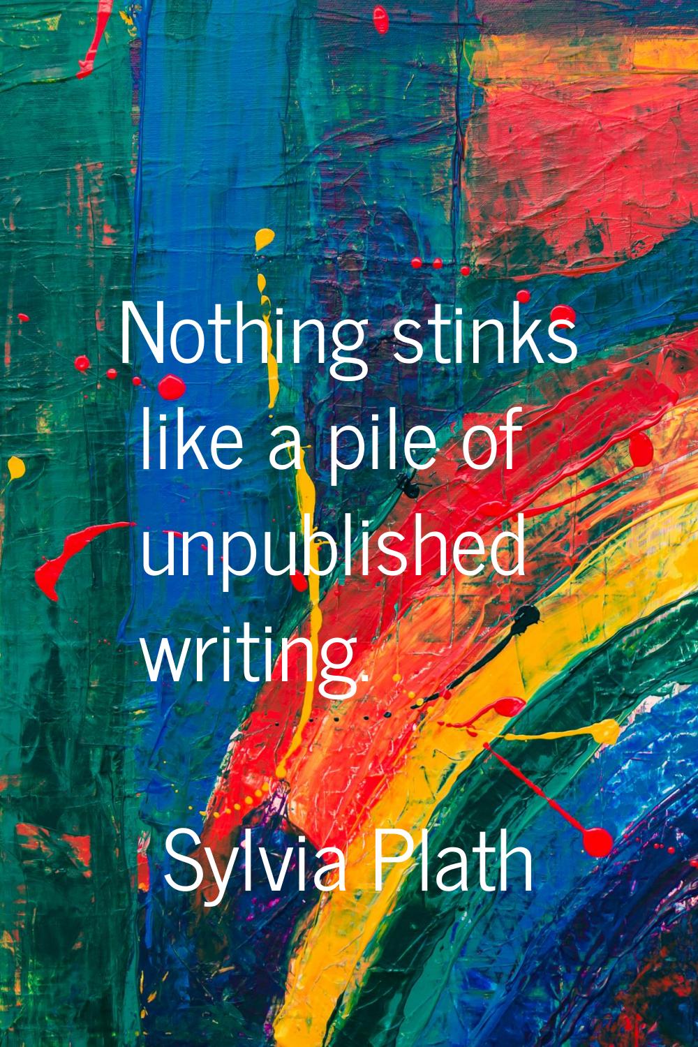 Nothing stinks like a pile of unpublished writing.