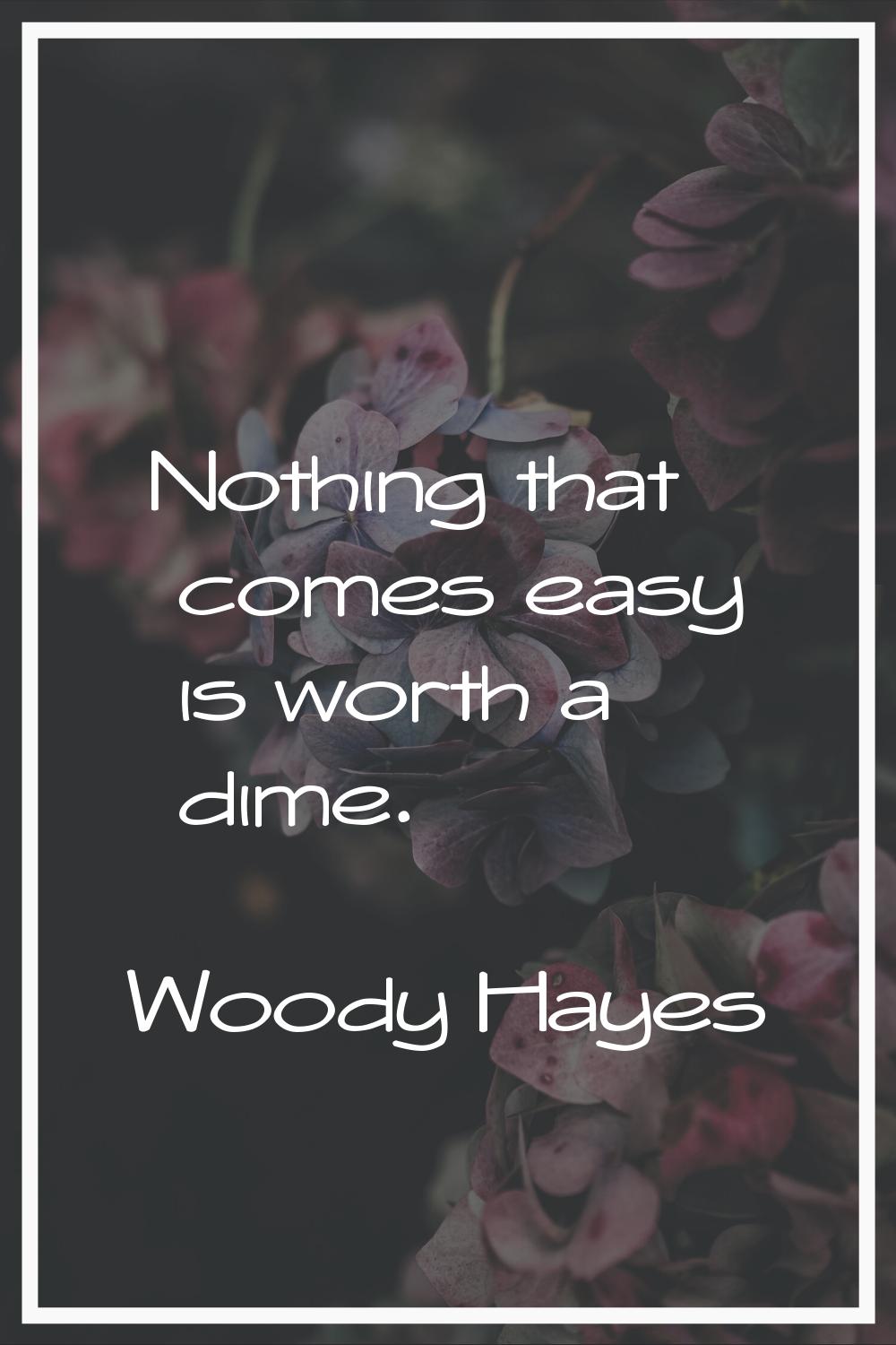 Nothing that comes easy is worth a dime.