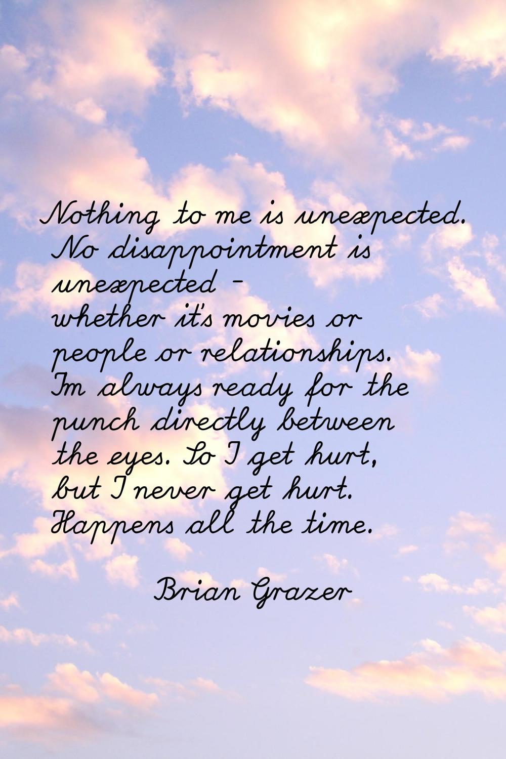 Nothing to me is unexpected. No disappointment is unexpected - whether it's movies or people or rel