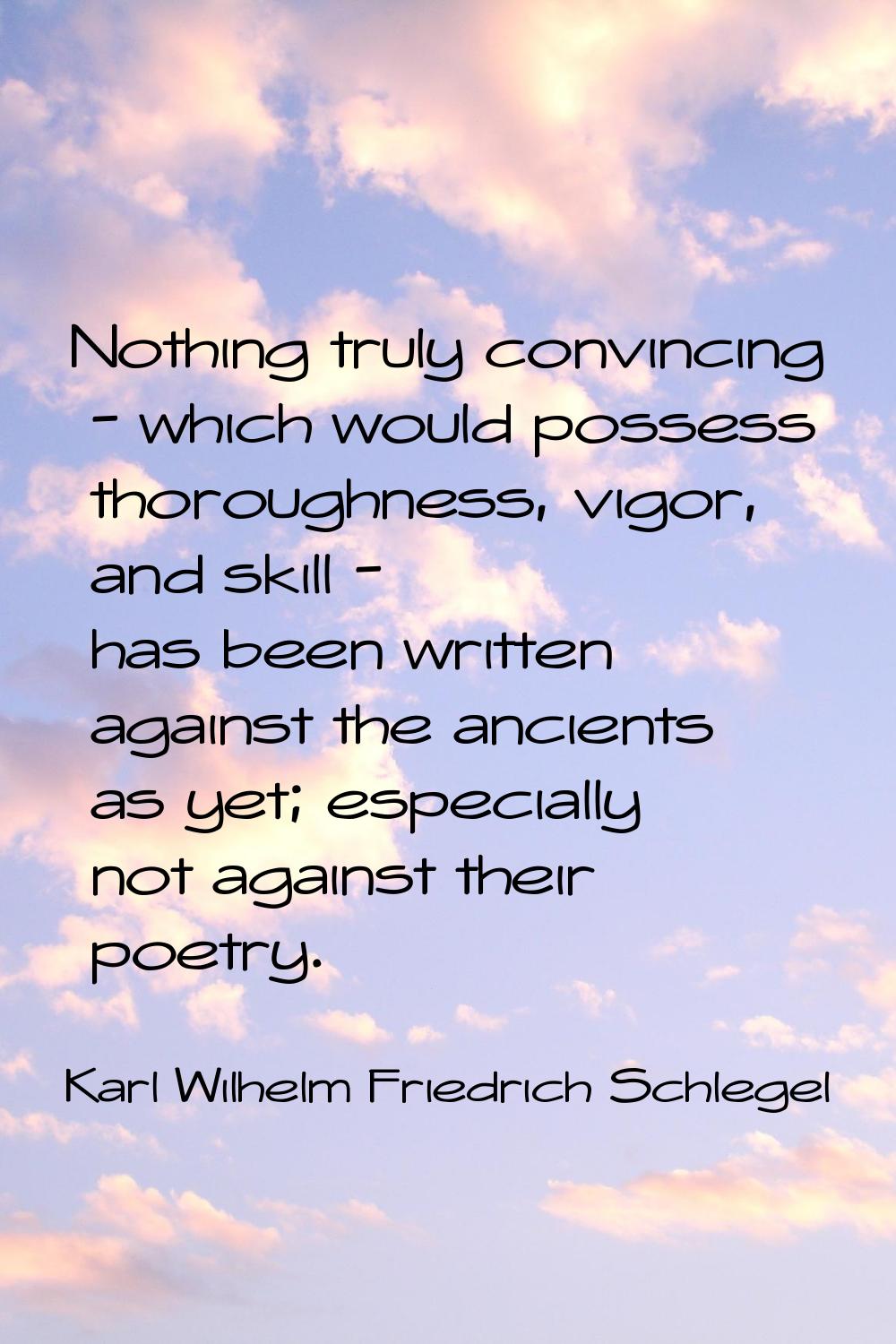 Nothing truly convincing - which would possess thoroughness, vigor, and skill - has been written ag
