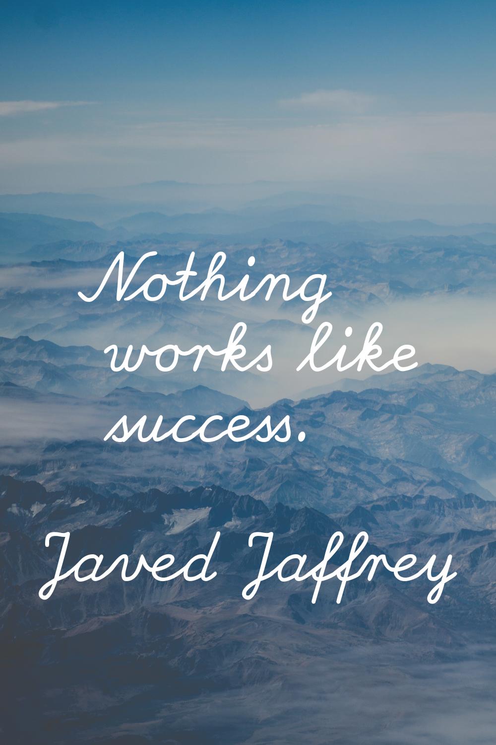 Nothing works like success.
