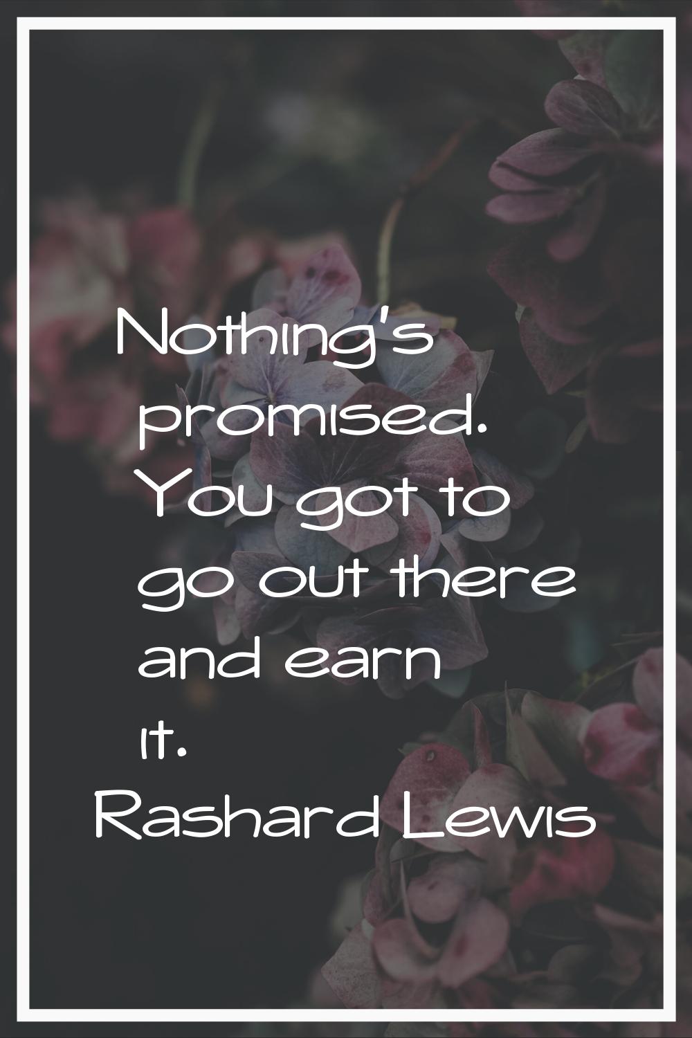 Nothing's promised. You got to go out there and earn it.