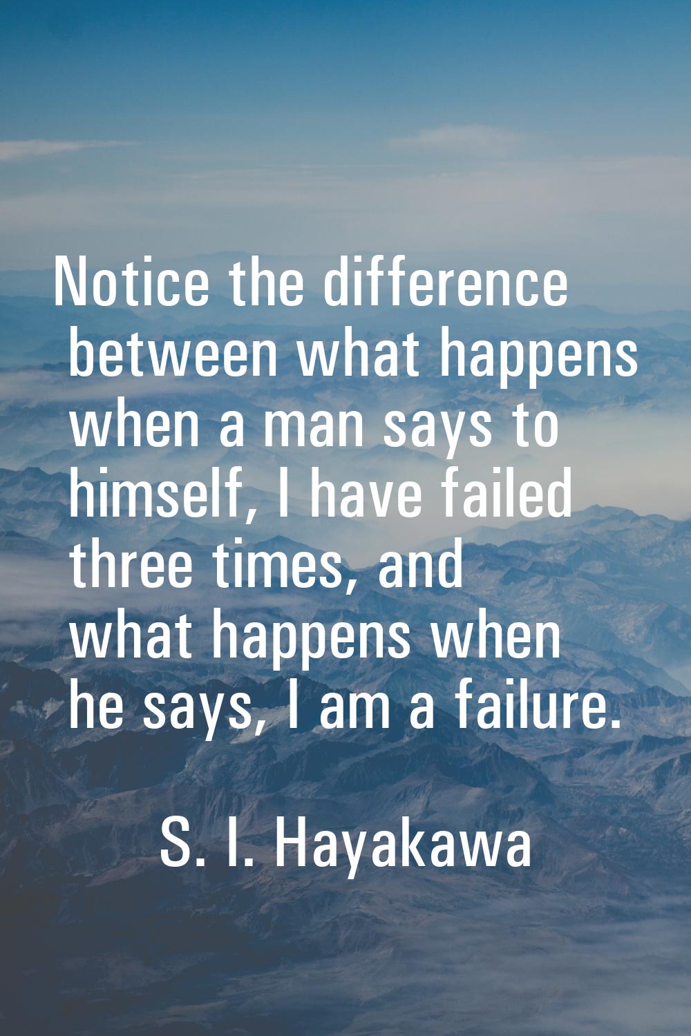 Notice the difference between what happens when a man says to himself, I have failed three times, a