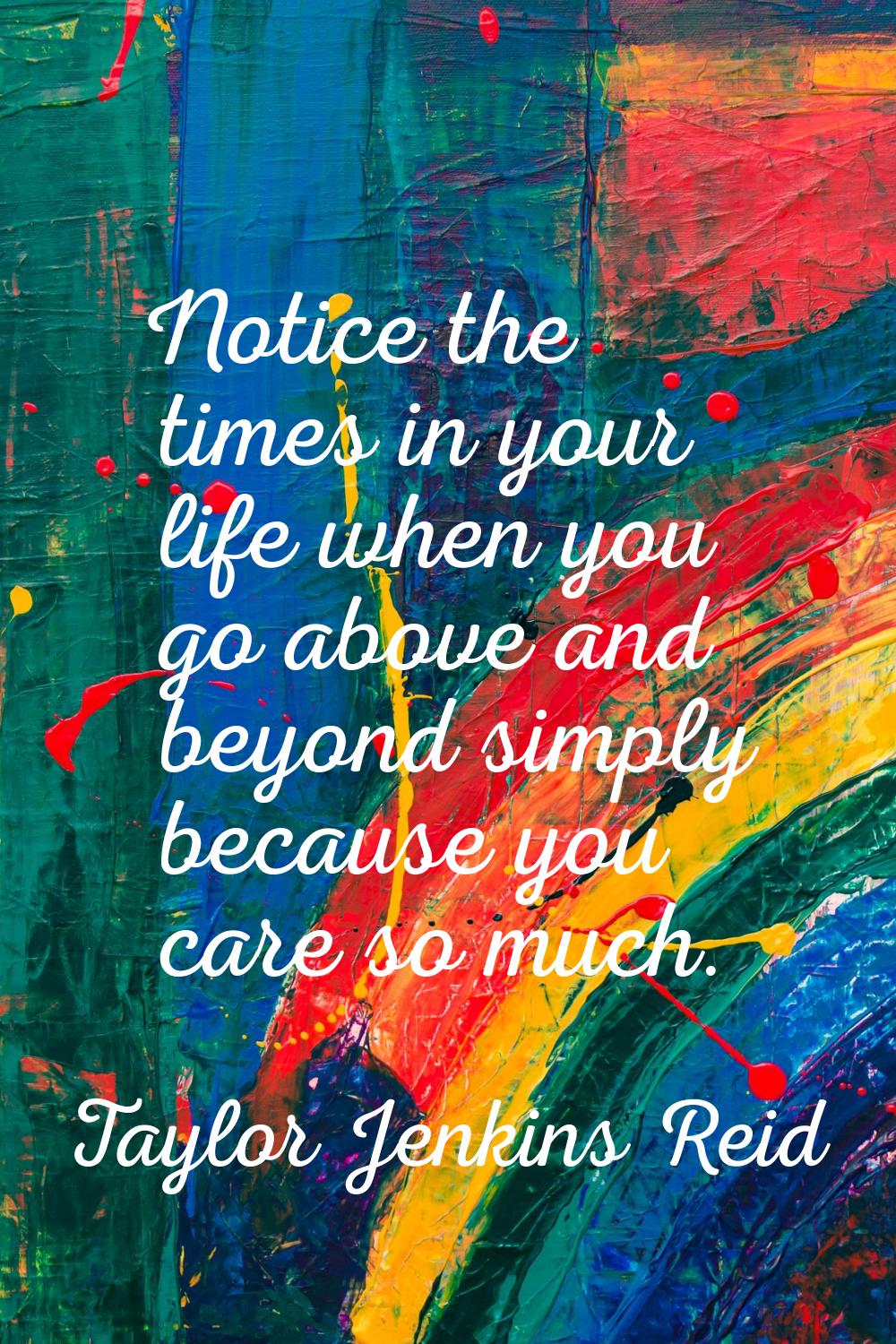 Notice the times in your life when you go above and beyond simply because you care so much.