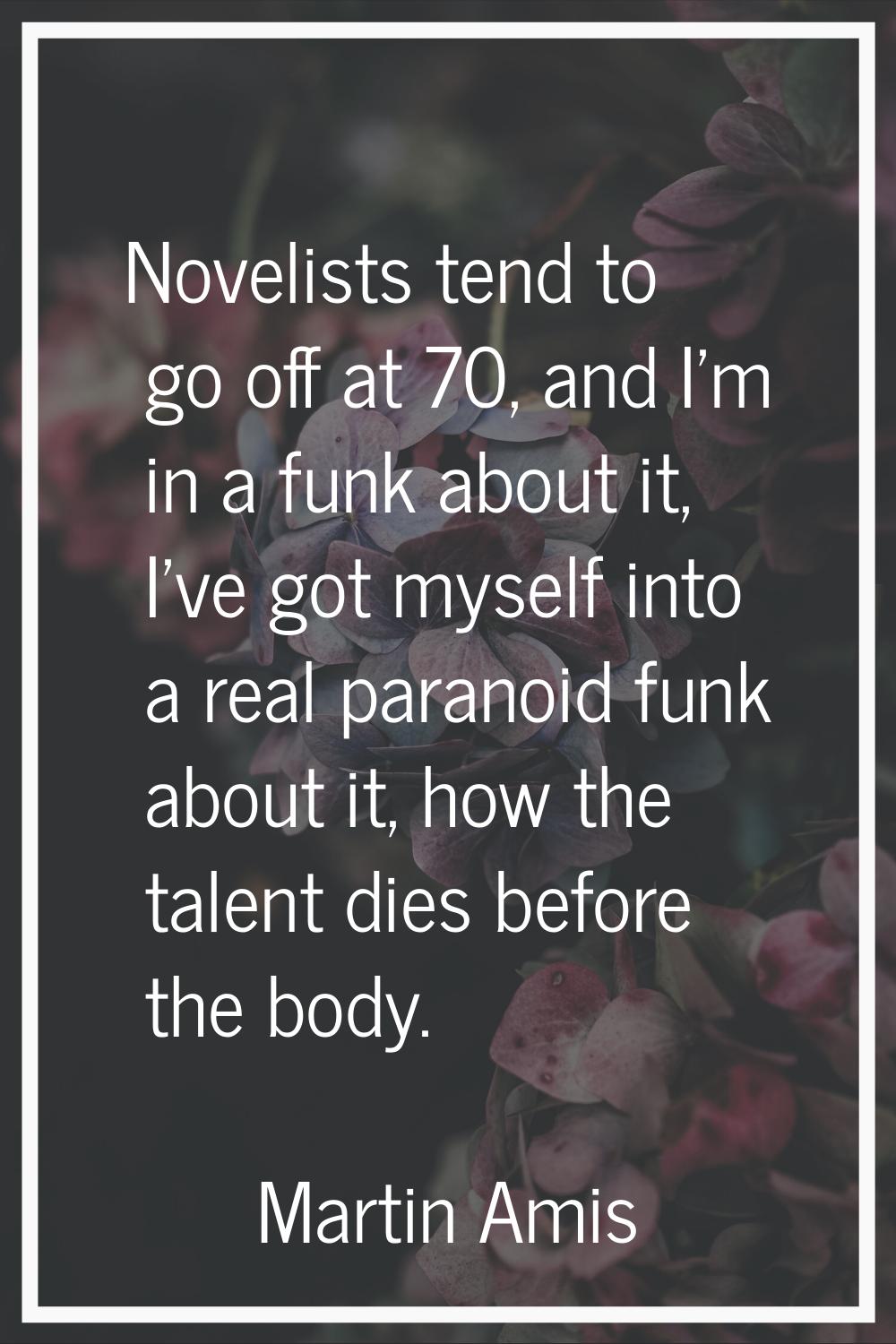 Novelists tend to go off at 70, and I'm in a funk about it, I've got myself into a real paranoid fu