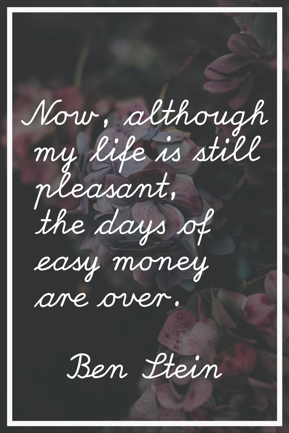 Now, although my life is still pleasant, the days of easy money are over.