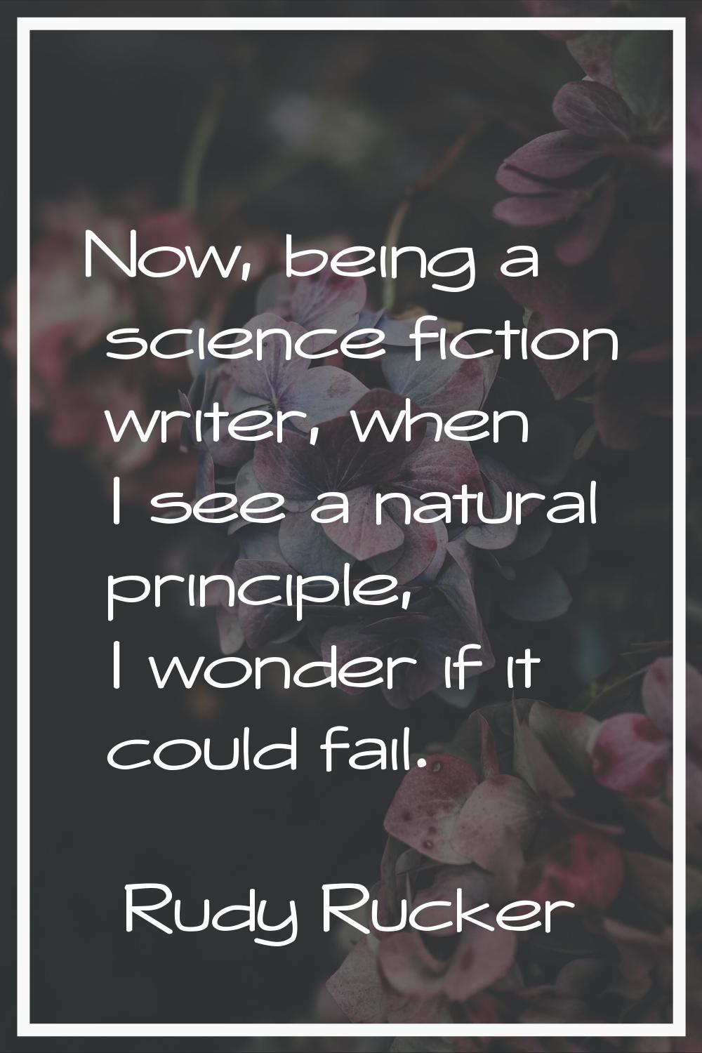 Now, being a science fiction writer, when I see a natural principle, I wonder if it could fail.