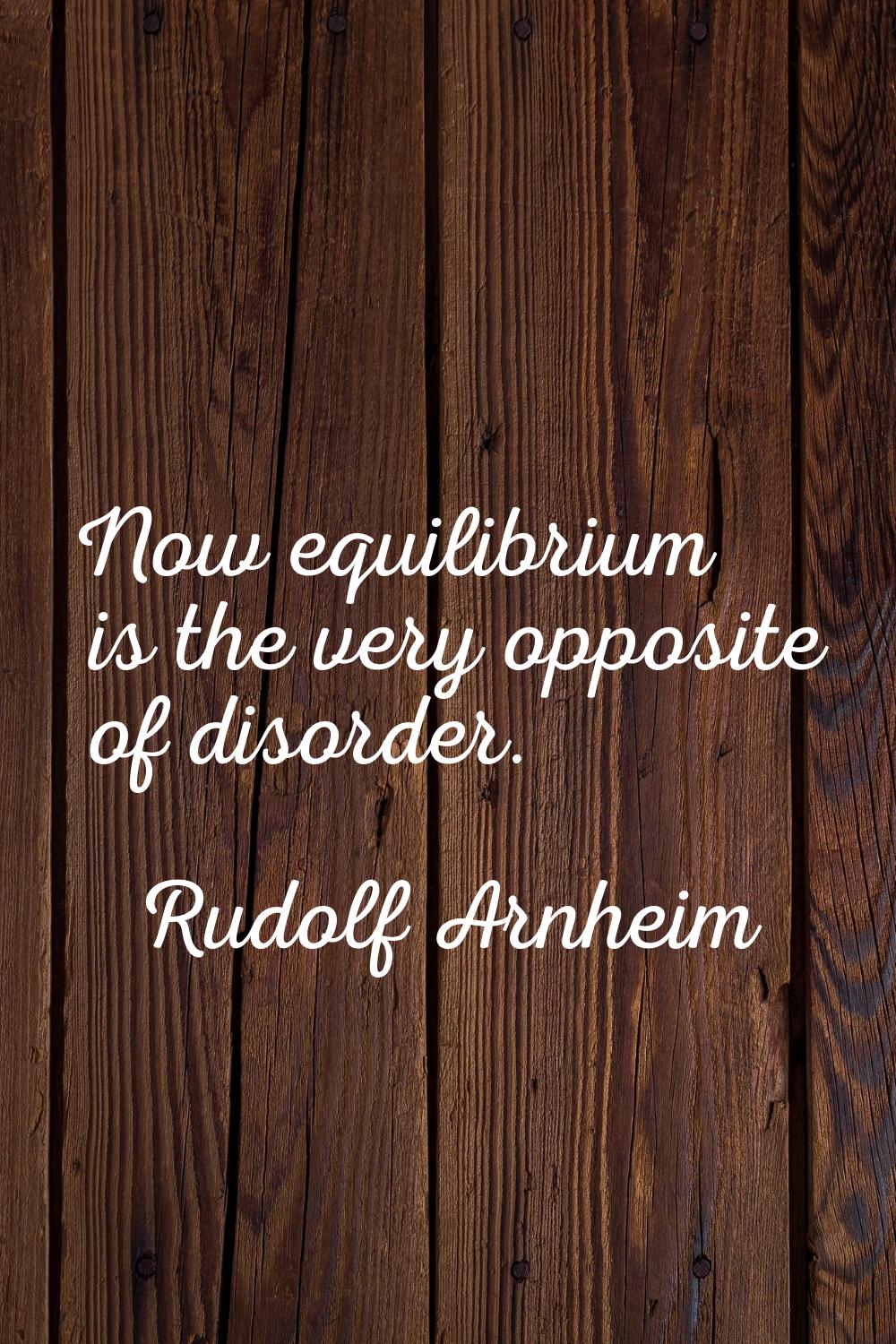 Now equilibrium is the very opposite of disorder.