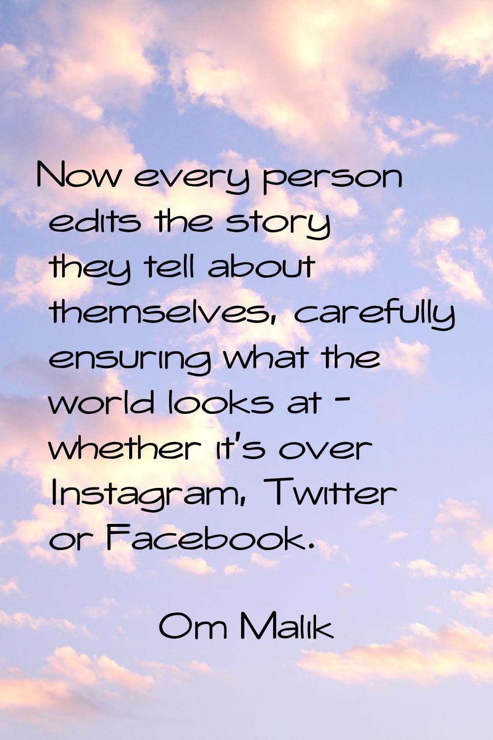 Now every person edits the story they tell about themselves, carefully ensuring what the world look