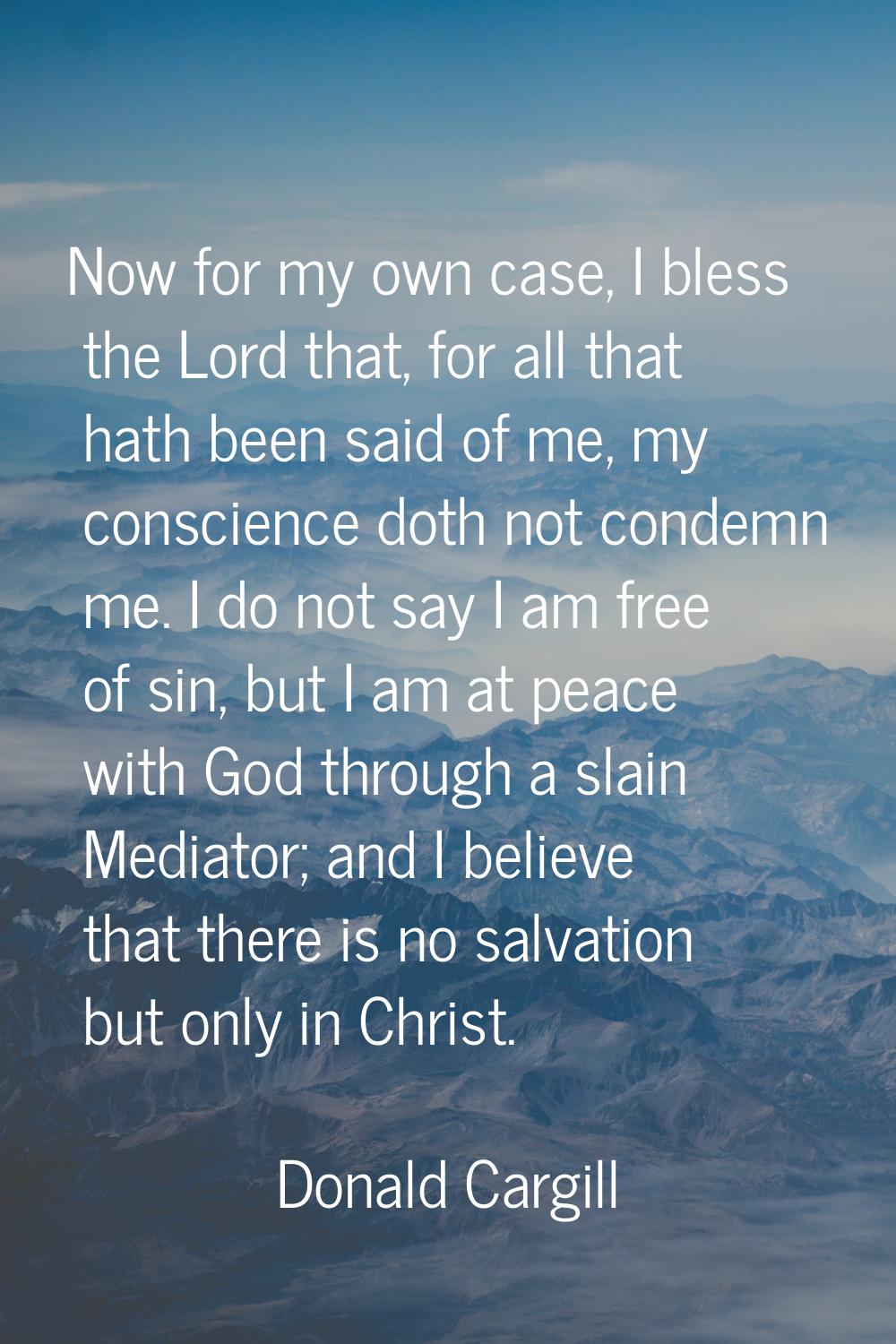 Now for my own case, I bless the Lord that, for all that hath been said of me, my conscience doth n