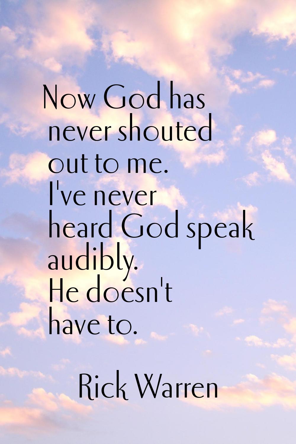 Now God has never shouted out to me. I've never heard God speak audibly. He doesn't have to.