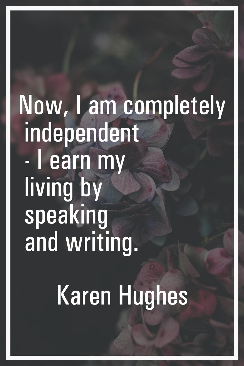 Now, I am completely independent - I earn my living by speaking and writing.