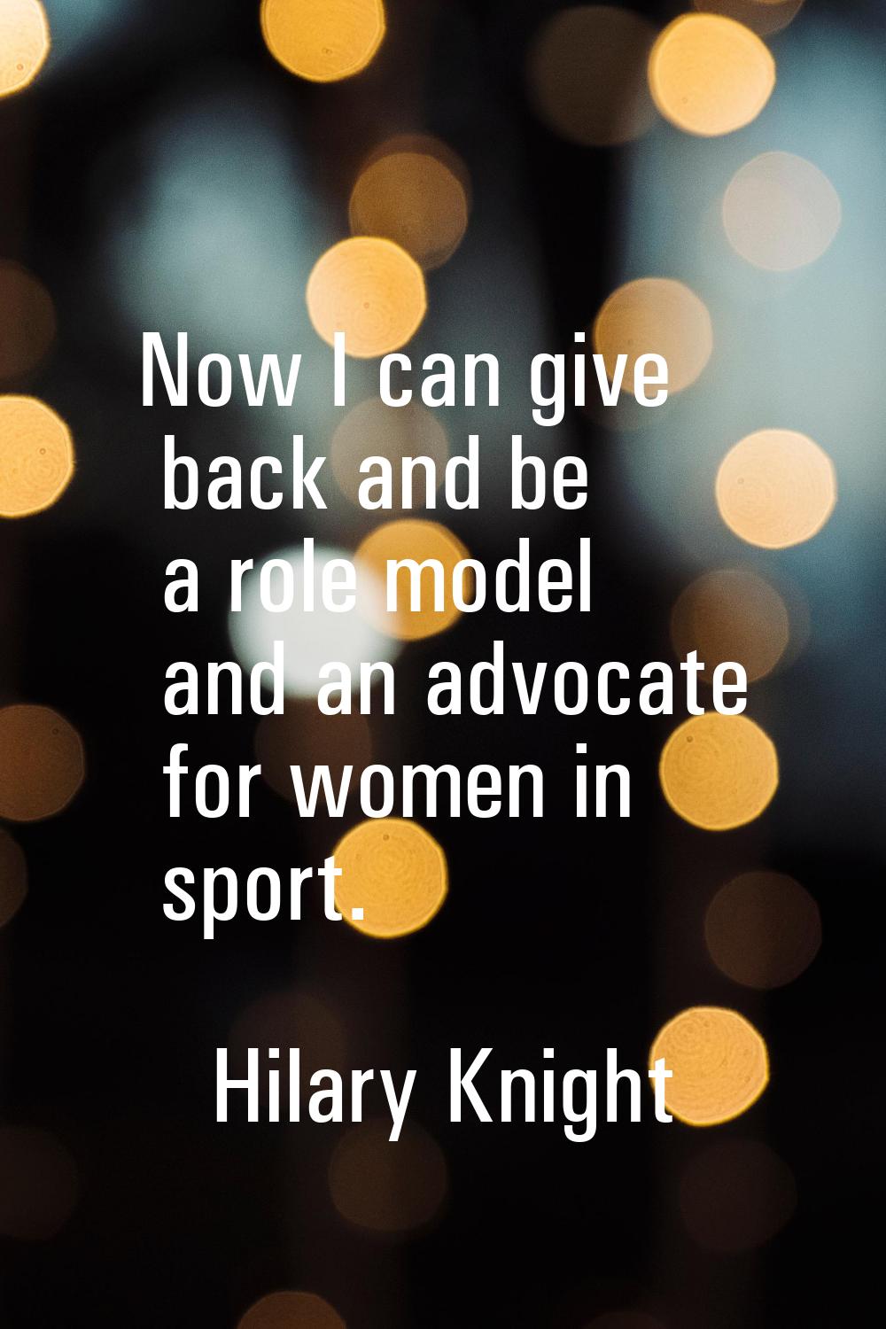 Now I can give back and be a role model and an advocate for women in sport.