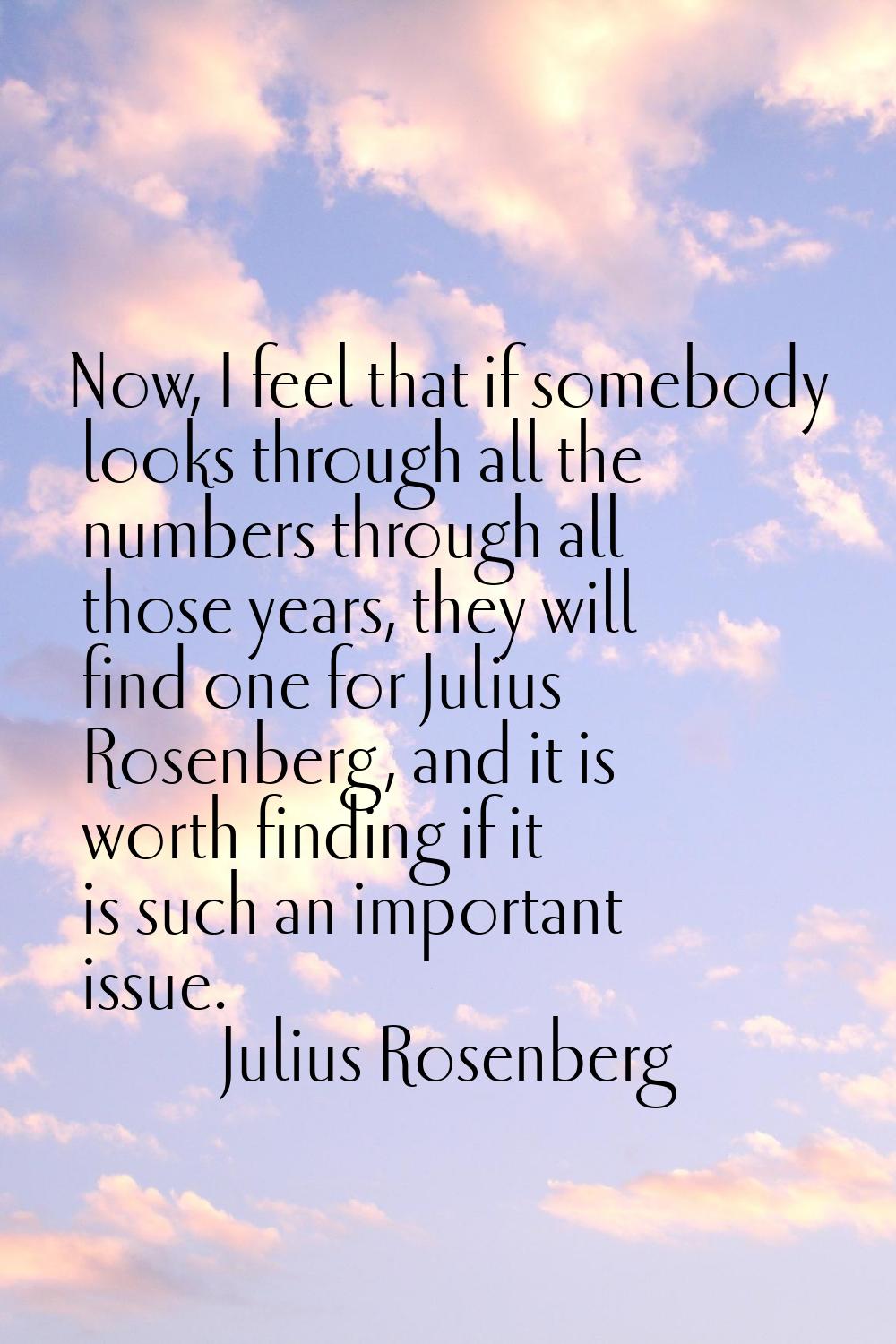 Now, I feel that if somebody looks through all the numbers through all those years, they will find 