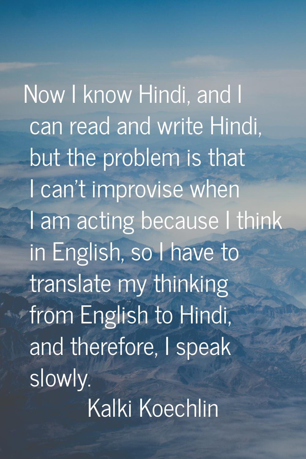 Now I know Hindi, and I can read and write Hindi, but the problem is that I can't improvise when I 