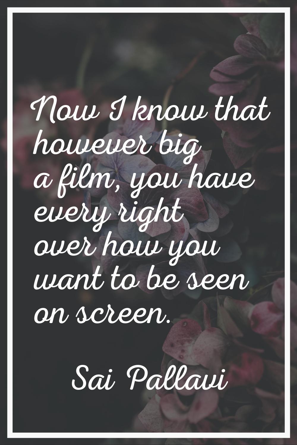 Now I know that however big a film, you have every right over how you want to be seen on screen.
