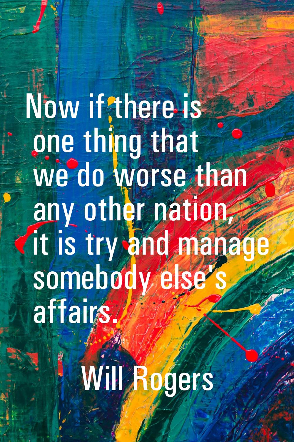 Now if there is one thing that we do worse than any other nation, it is try and manage somebody els