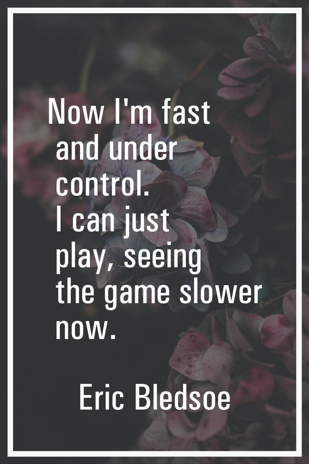 Now I'm fast and under control. I can just play, seeing the game slower now.
