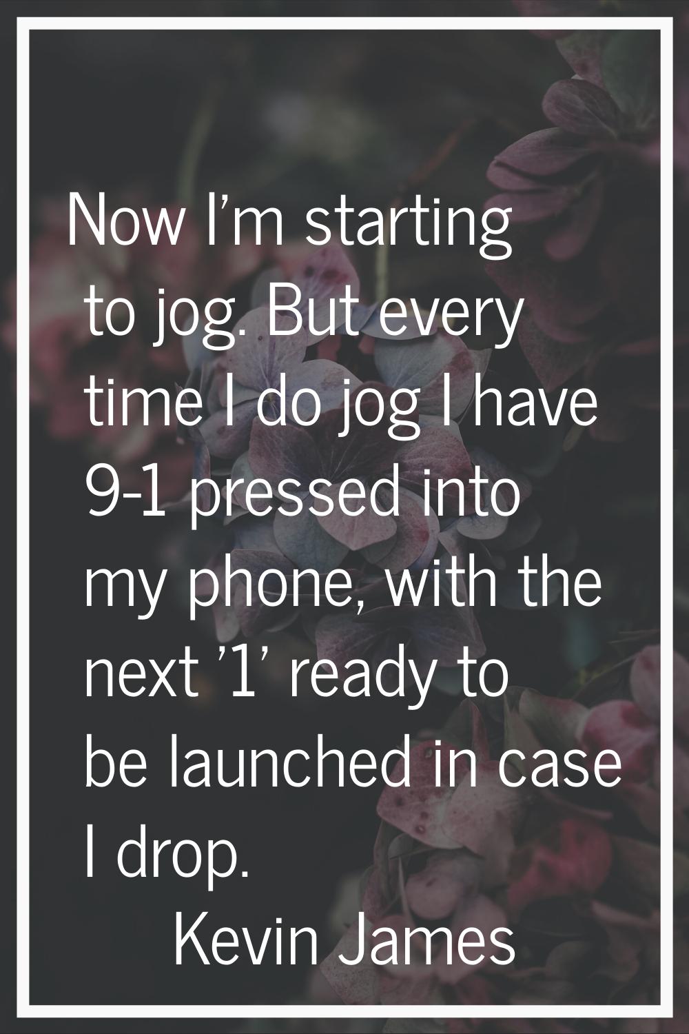 Now I'm starting to jog. But every time I do jog I have 9-1 pressed into my phone, with the next '1