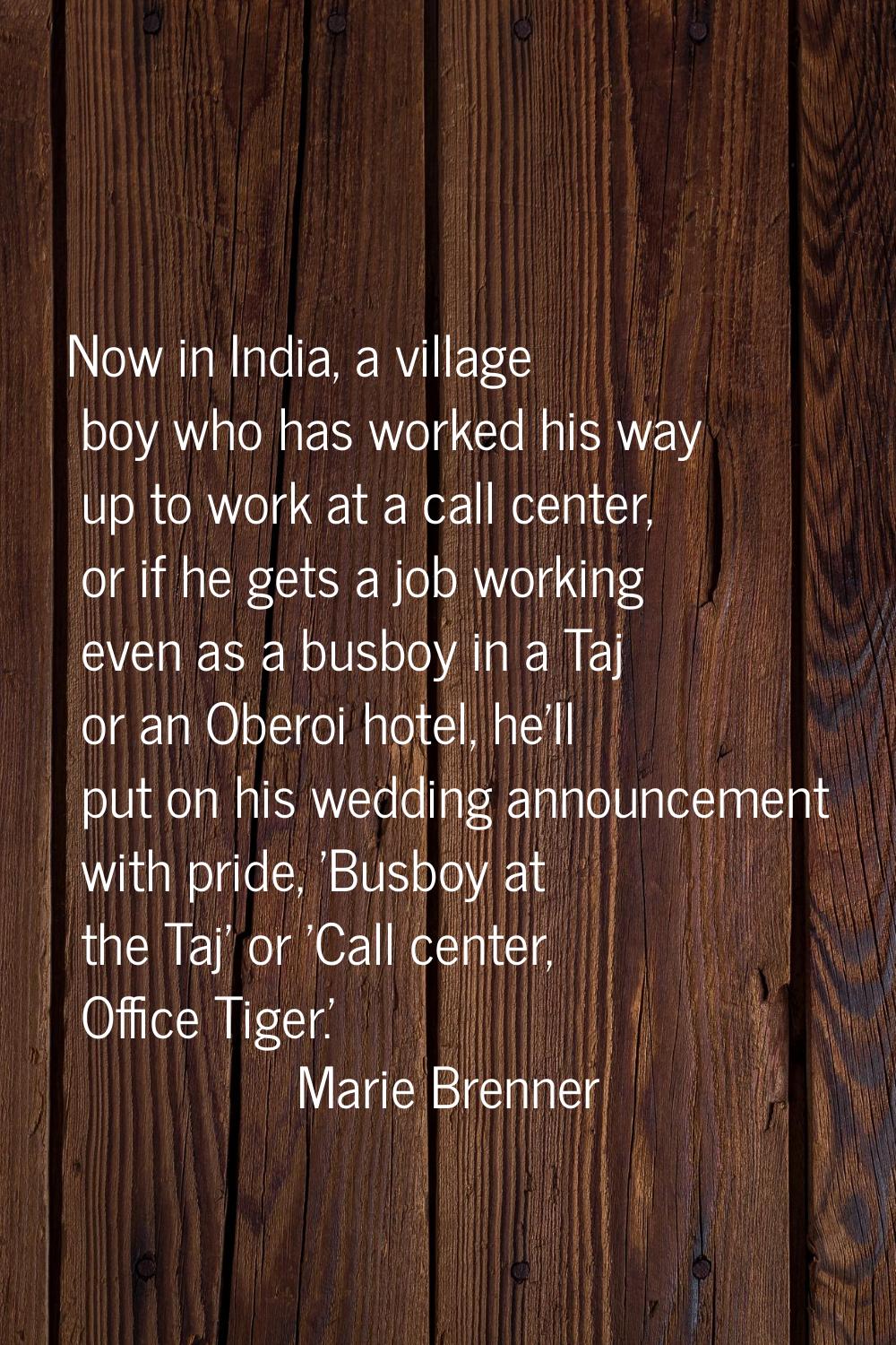 Now in India, a village boy who has worked his way up to work at a call center, or if he gets a job