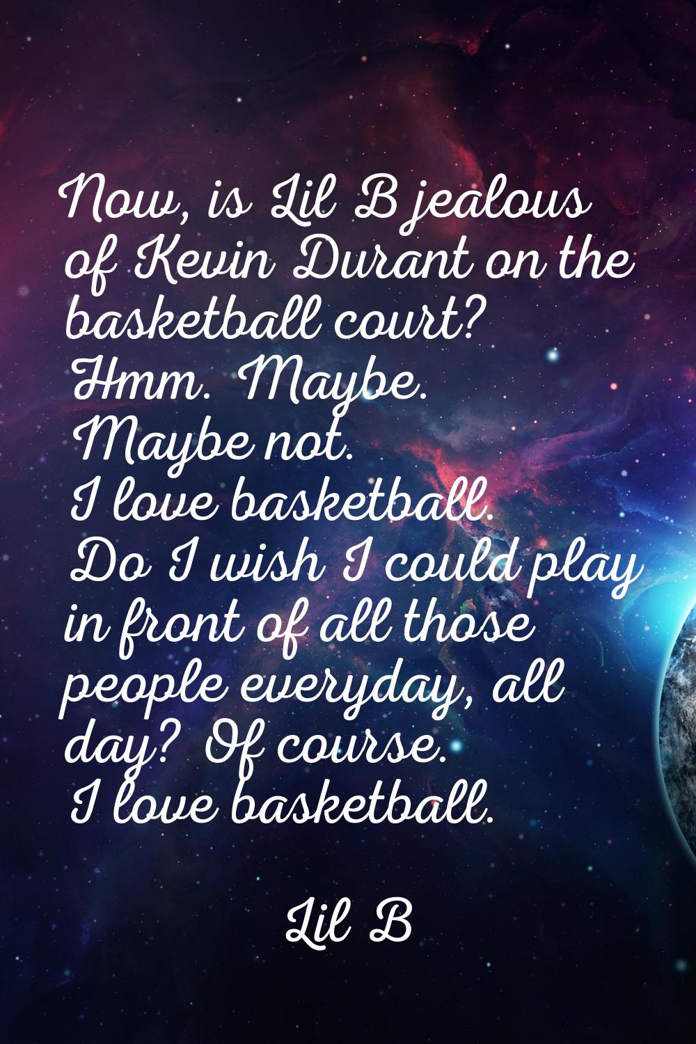Now, is Lil B jealous of Kevin Durant on the basketball court? Hmm. Maybe. Maybe not. I love basket