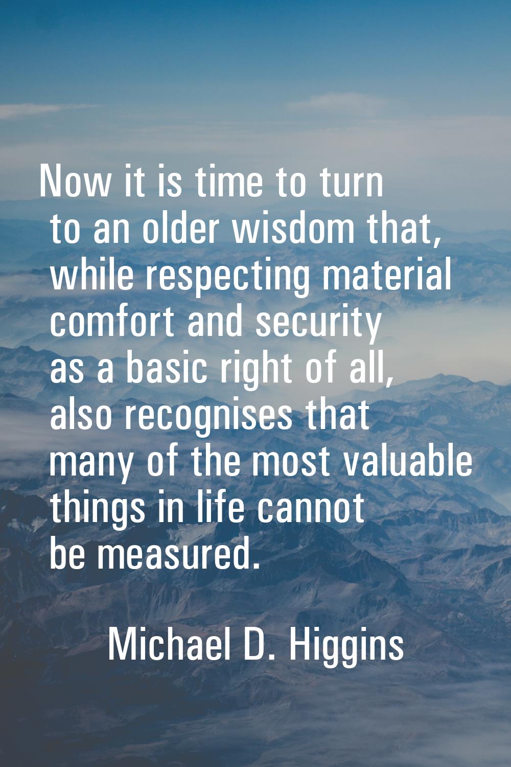 Now it is time to turn to an older wisdom that, while respecting material comfort and security as a