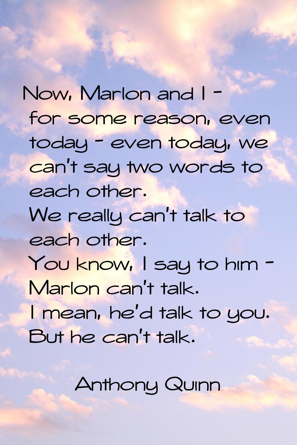 Now, Marlon and I - for some reason, even today - even today, we can't say two words to each other.