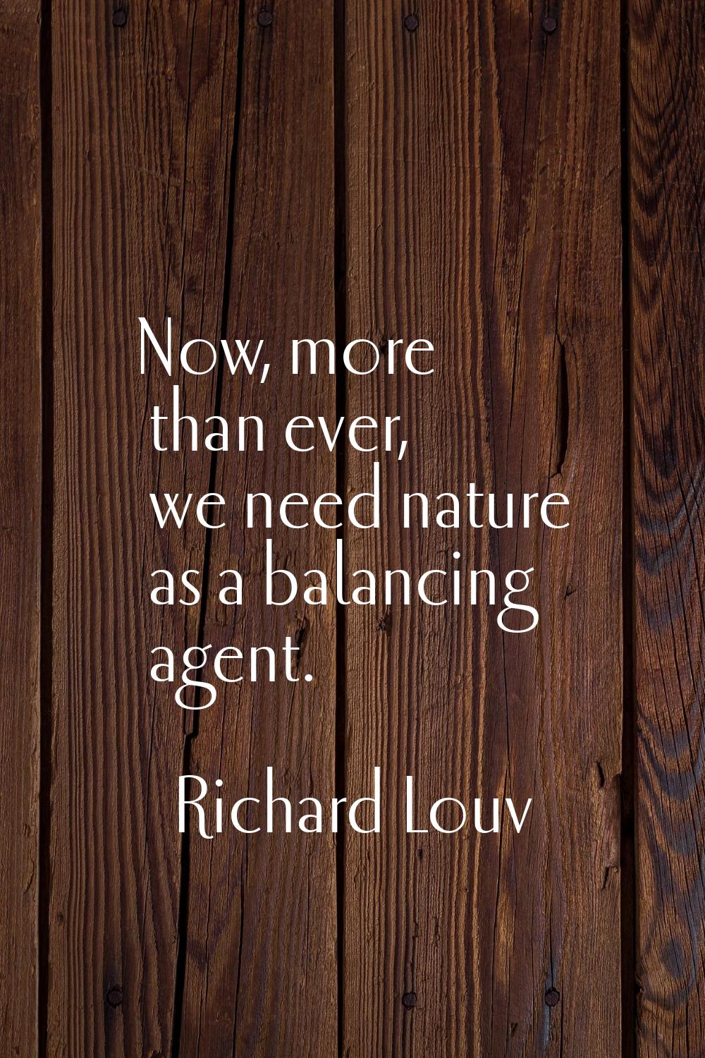 Now, more than ever, we need nature as a balancing agent.
