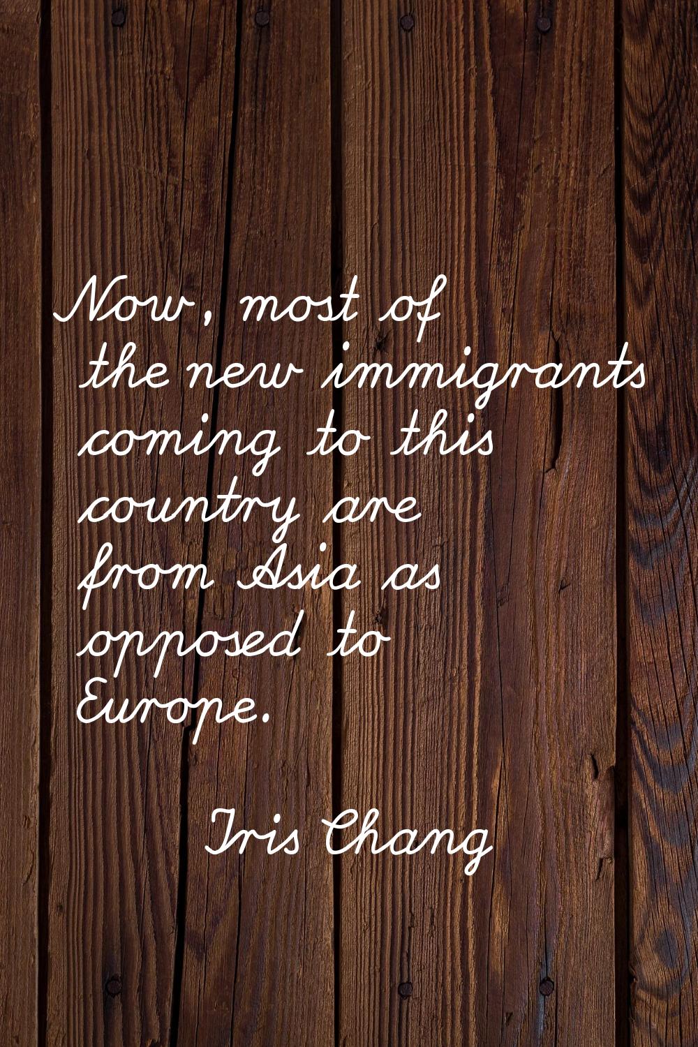 Now, most of the new immigrants coming to this country are from Asia as opposed to Europe.