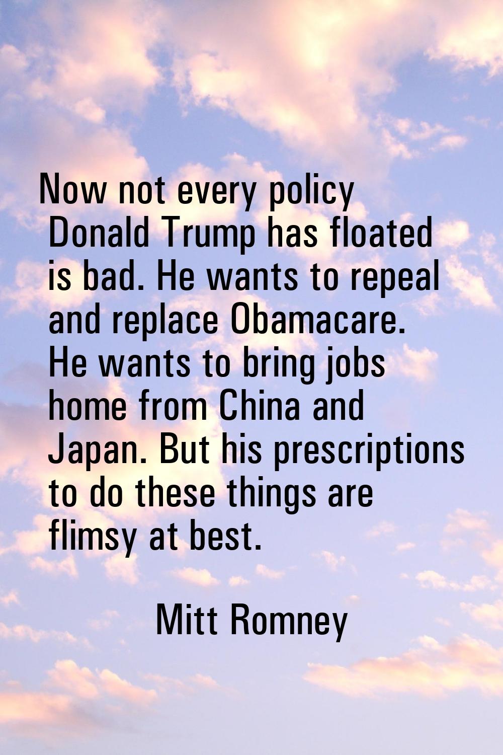 Now not every policy Donald Trump has floated is bad. He wants to repeal and replace Obamacare. He 