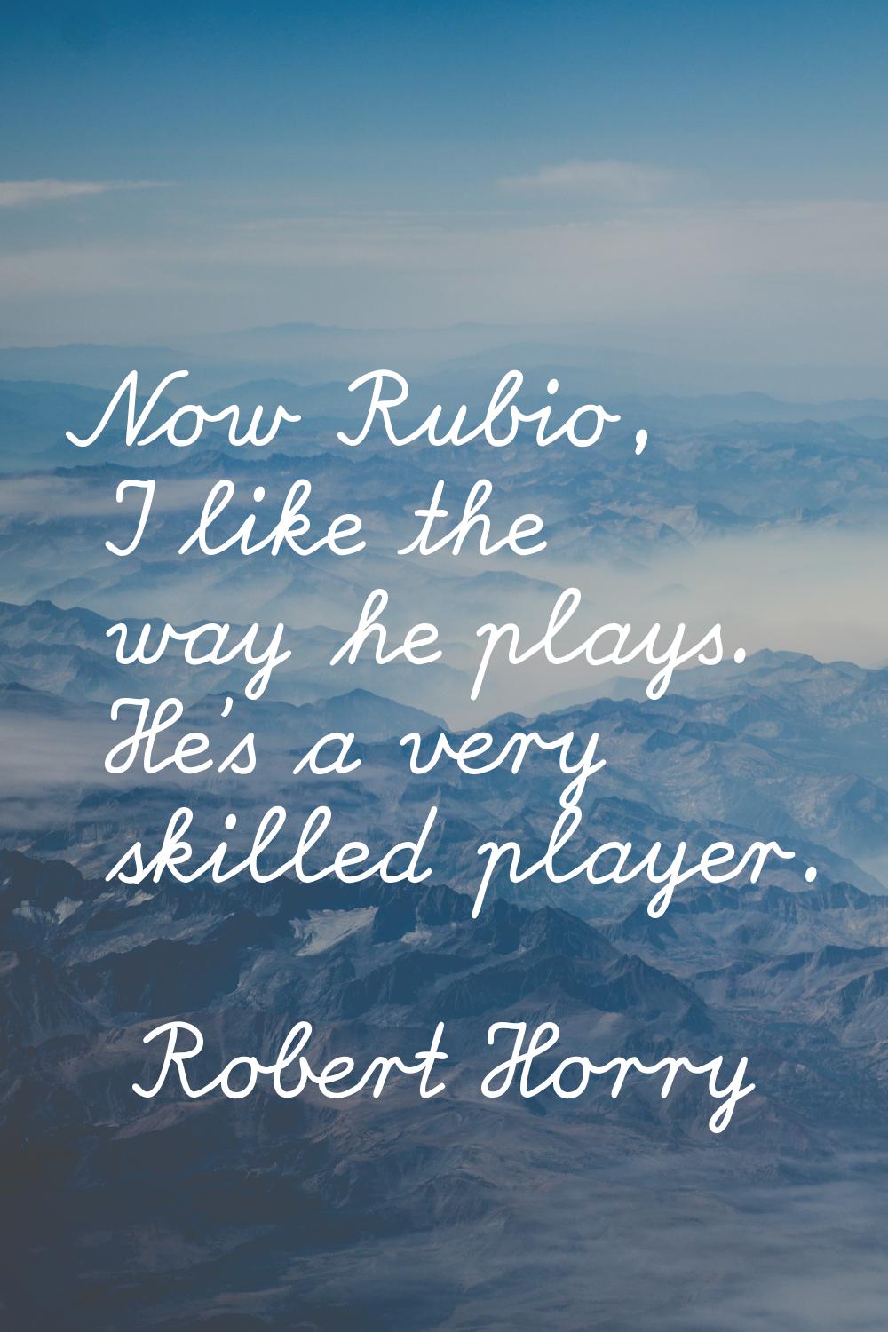 Now Rubio, I like the way he plays. He's a very skilled player.