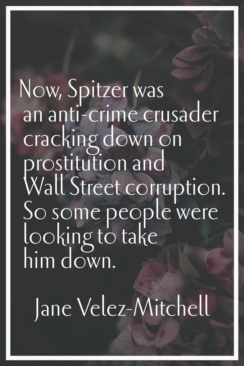 Now, Spitzer was an anti-crime crusader cracking down on prostitution and Wall Street corruption. S