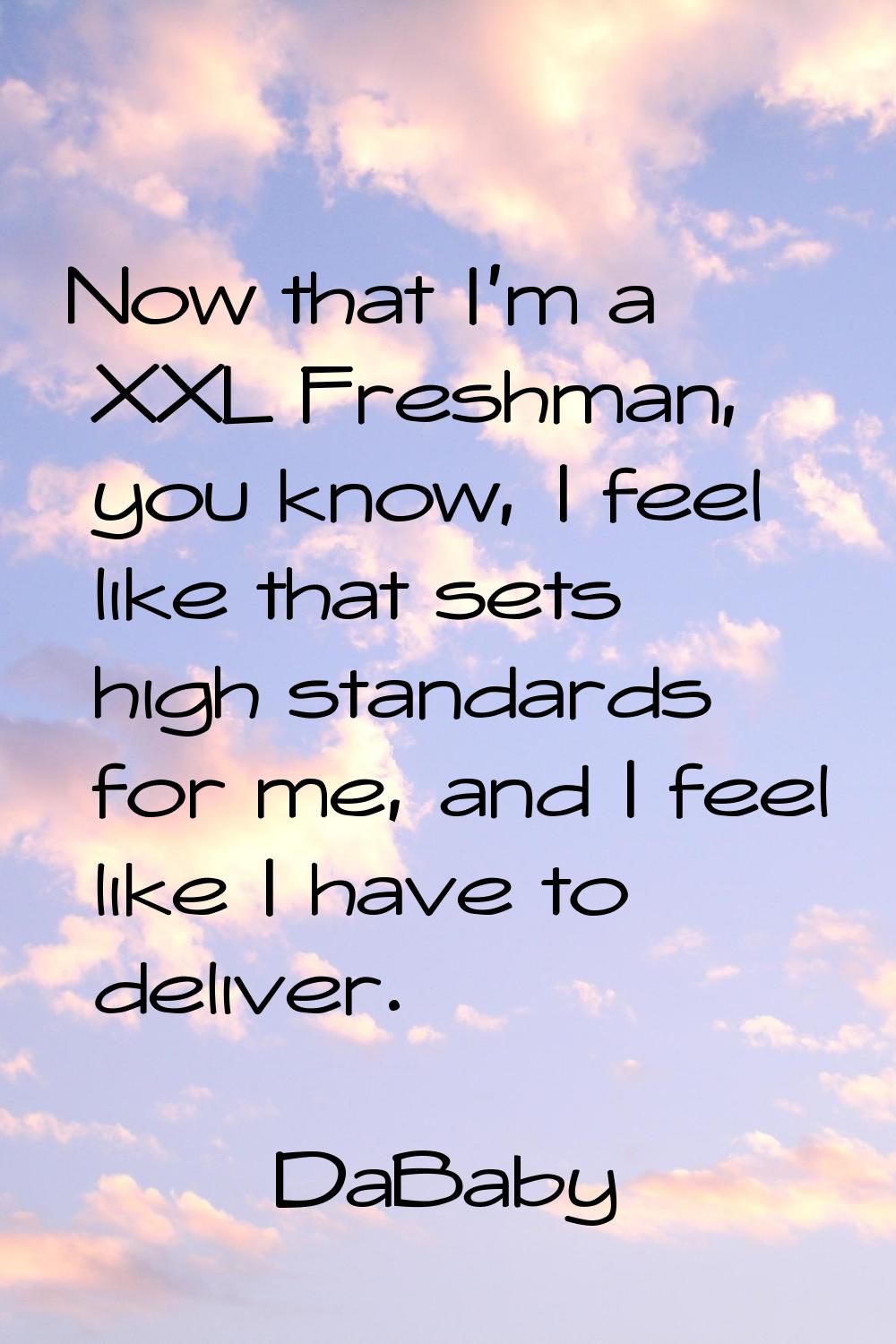 Now that I'm a XXL Freshman, you know, I feel like that sets high standards for me, and I feel like