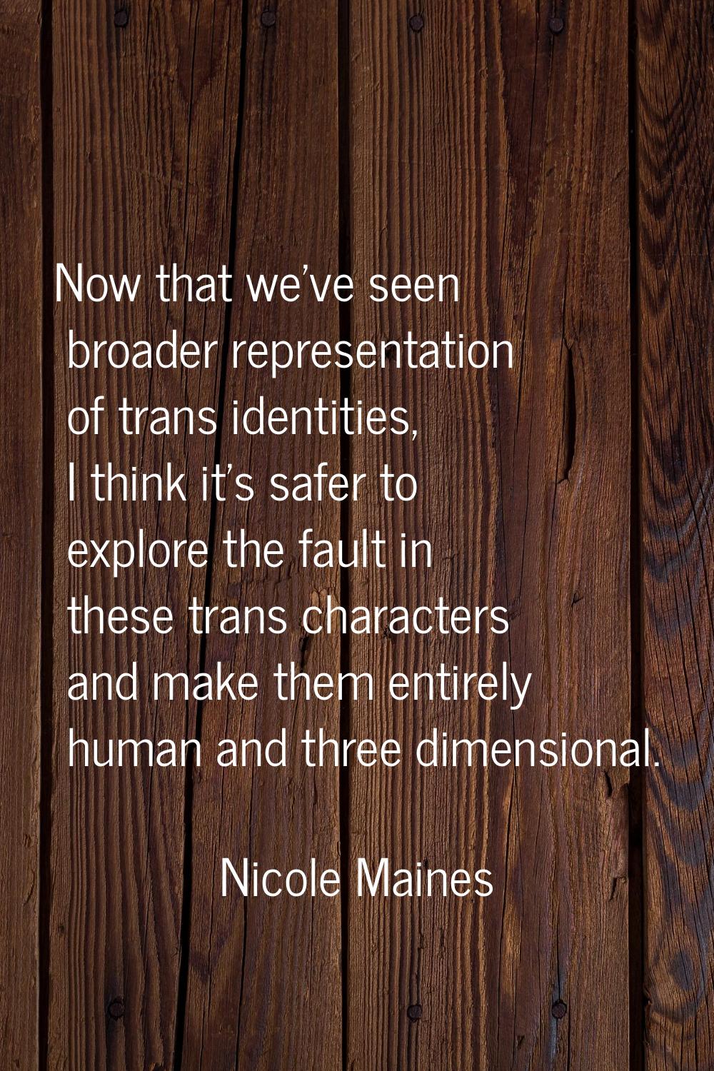 Now that we've seen broader representation of trans identities, I think it's safer to explore the f