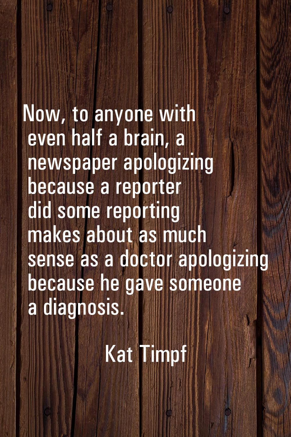 Now, to anyone with even half a brain, a newspaper apologizing because a reporter did some reportin