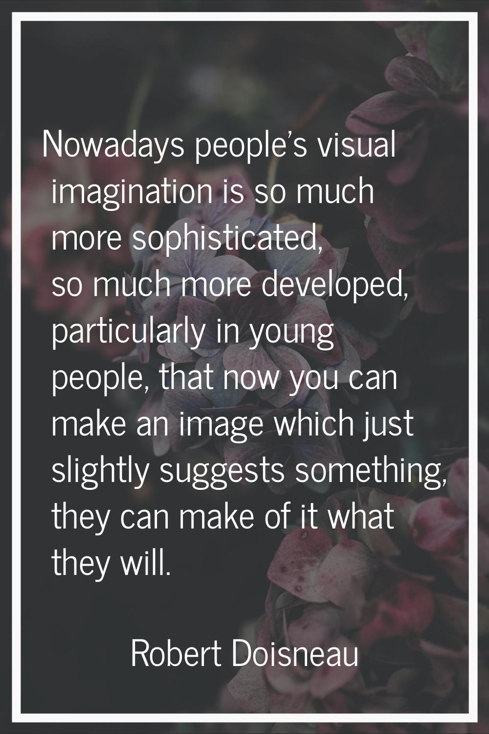 Nowadays people's visual imagination is so much more sophisticated, so much more developed, particu