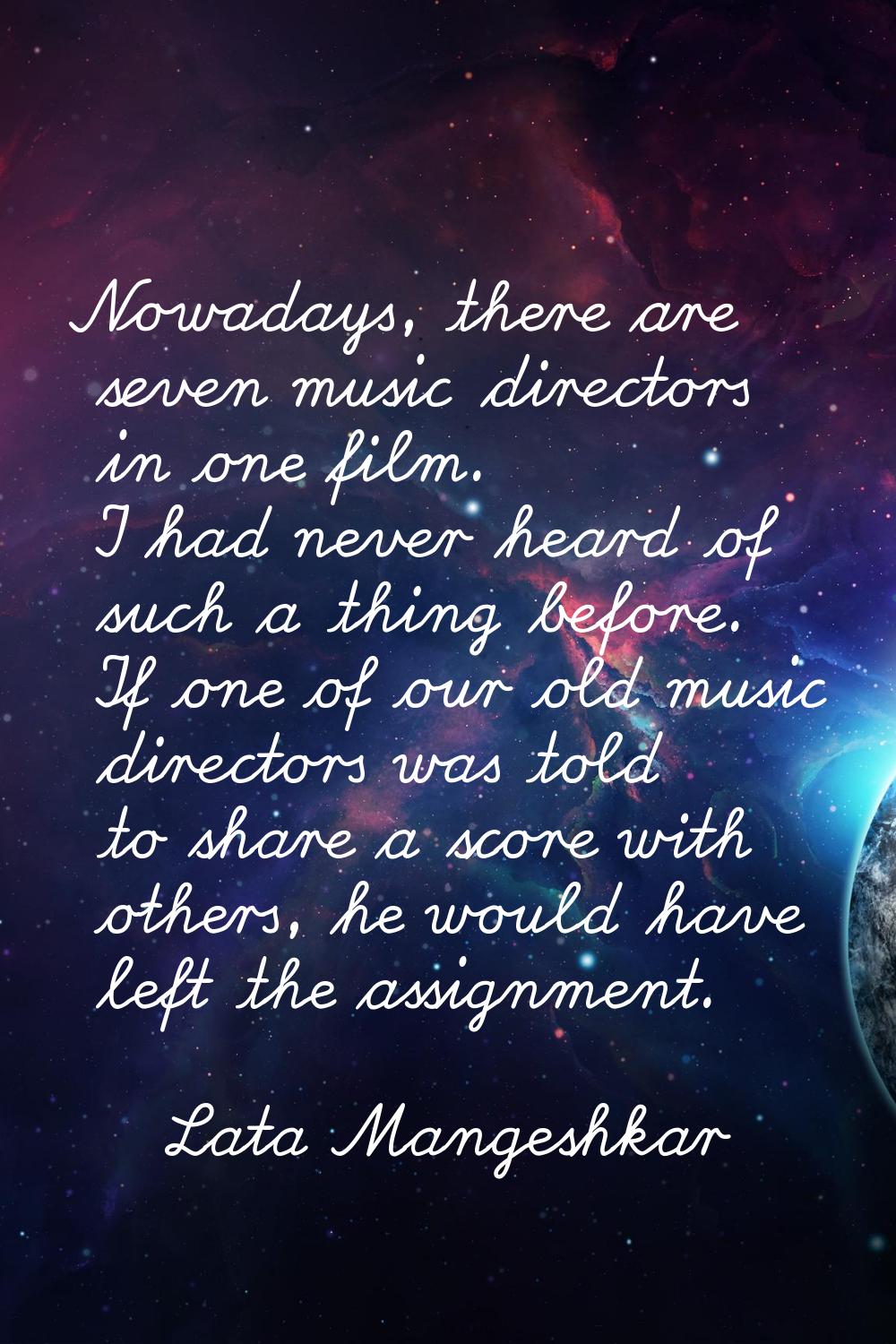 Nowadays, there are seven music directors in one film. I had never heard of such a thing before. If