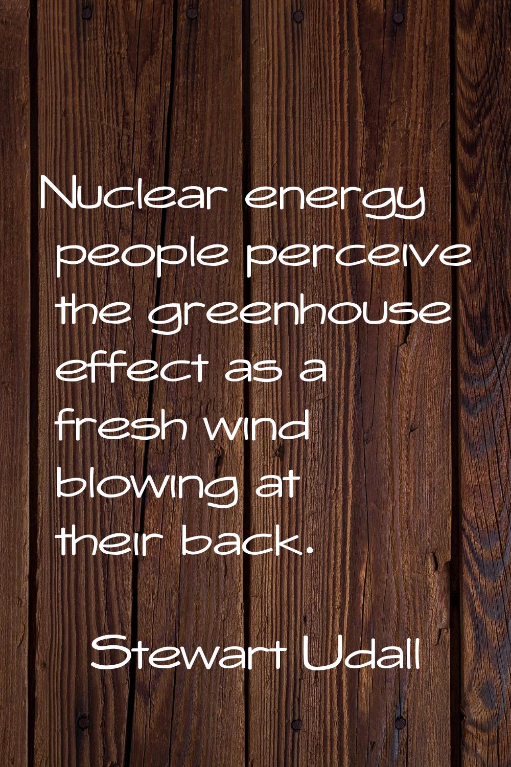 Nuclear energy people perceive the greenhouse effect as a fresh wind blowing at their back.