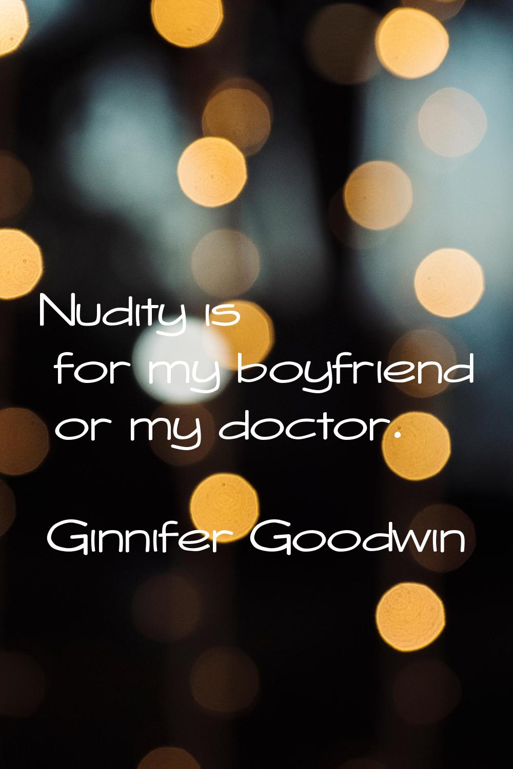 Nudity is for my boyfriend or my doctor.