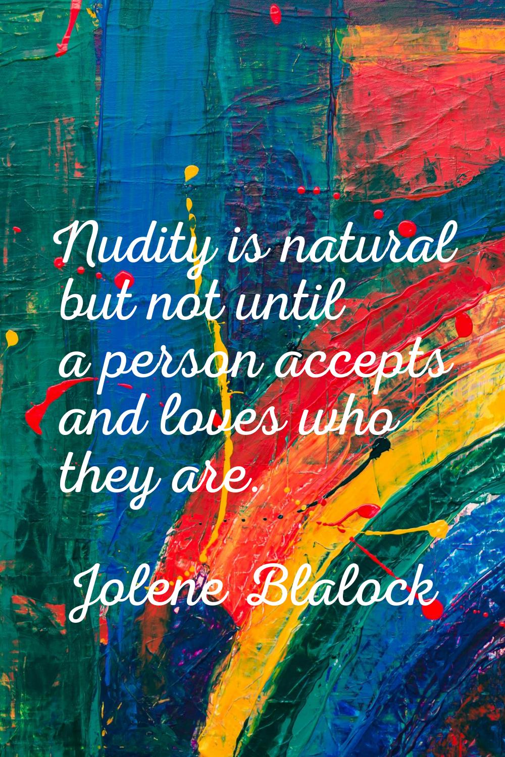 Nudity is natural but not until a person accepts and loves who they are.