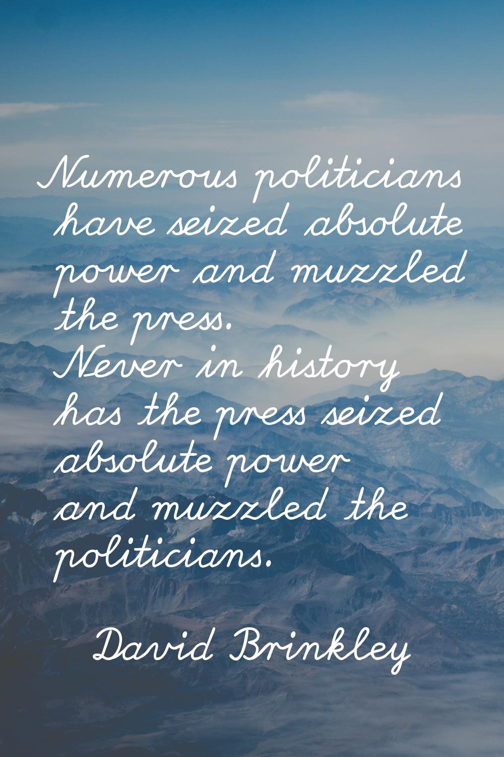 Numerous politicians have seized absolute power and muzzled the press. Never in history has the pre