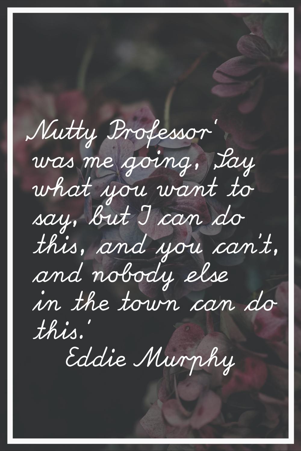 'Nutty Professor' was me going, 'Say what you want to say, but I can do this, and you can't, and no