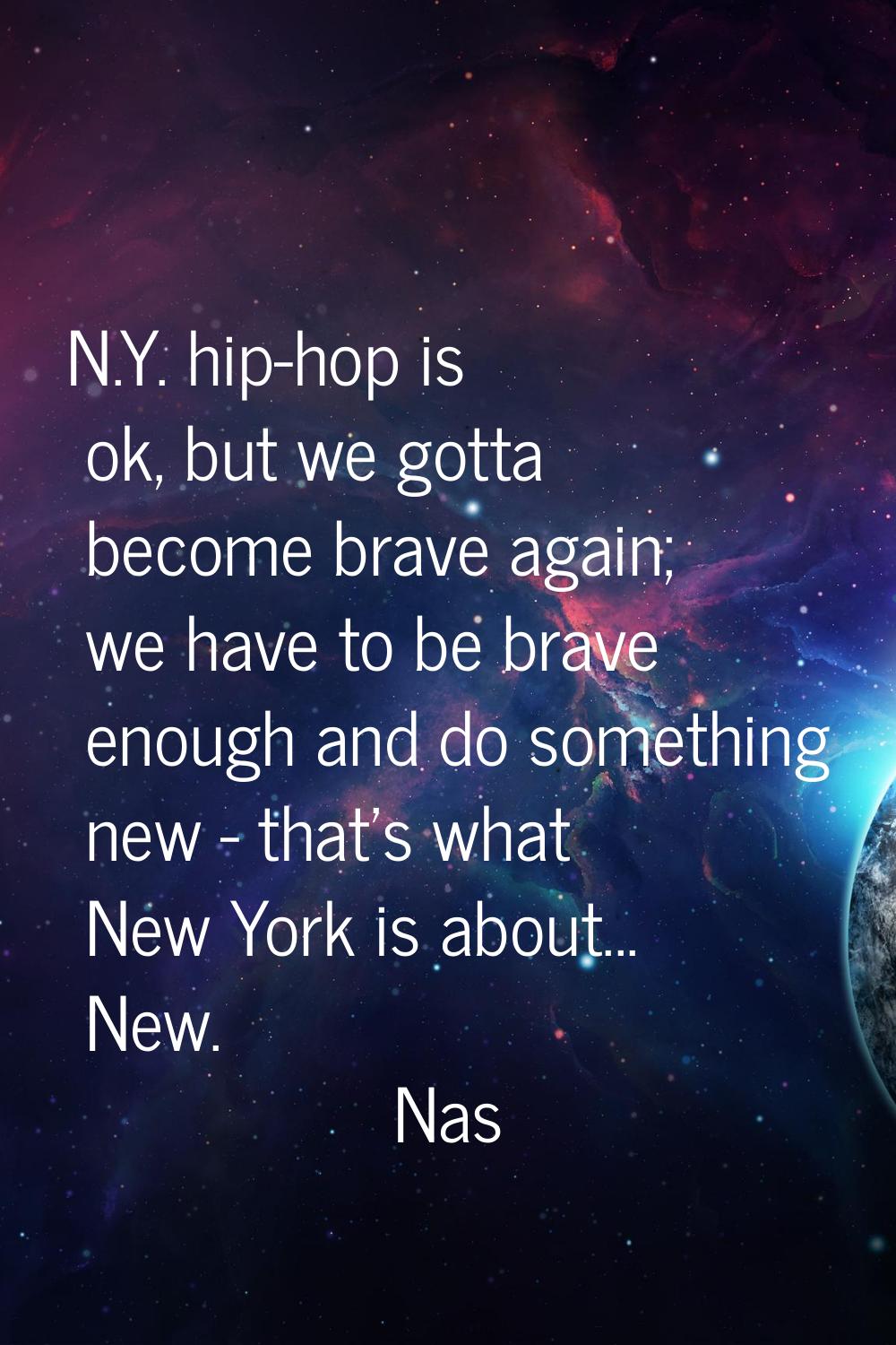 N.Y. hip-hop is ok, but we gotta become brave again; we have to be brave enough and do something ne