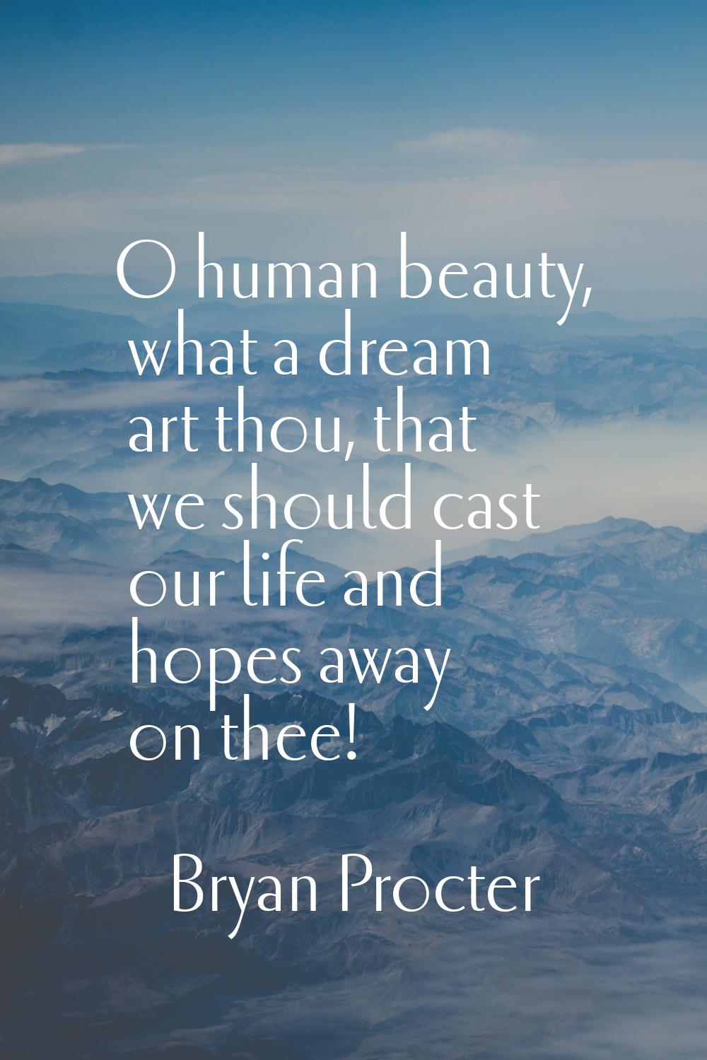 O human beauty, what a dream art thou, that we should cast our life and hopes away on thee!