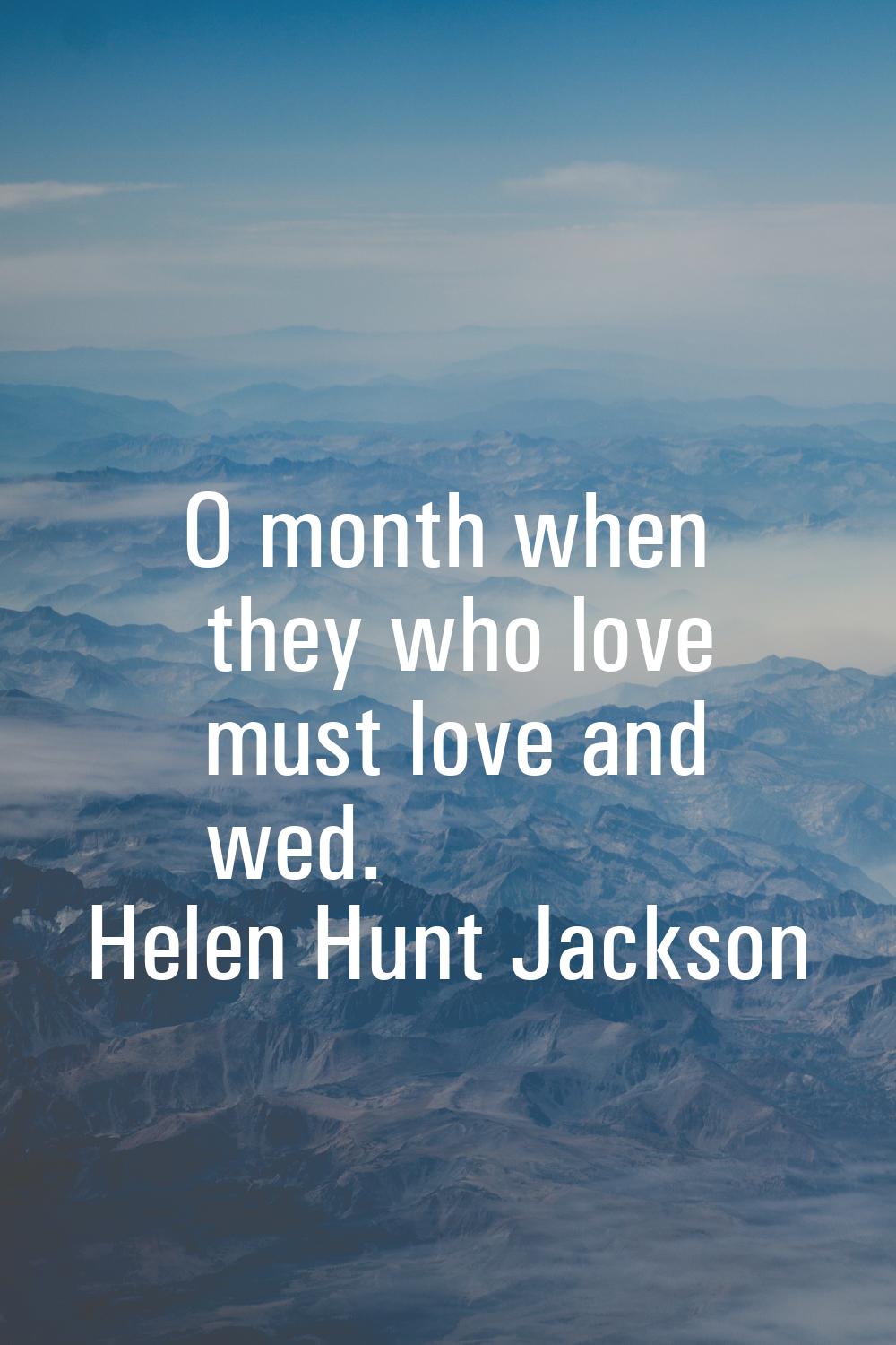 O month when they who love must love and wed.